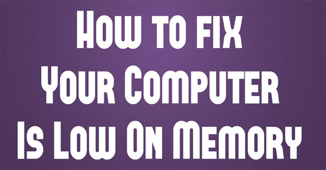 Cách xử lý máy tính báo lỗi Your computer is low on memory trên Windows