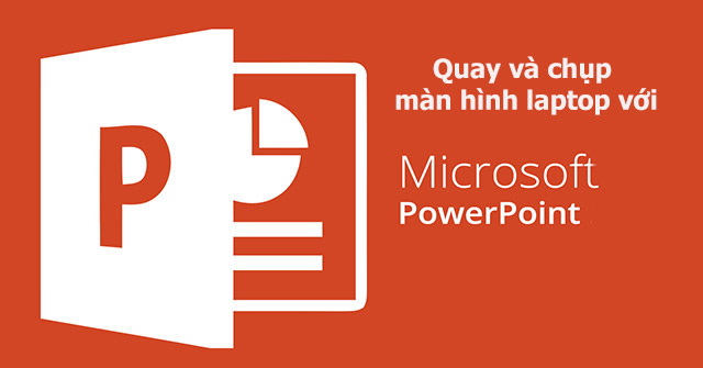 Cách dùng PowerPoint để quay và chụp màn hình laptop